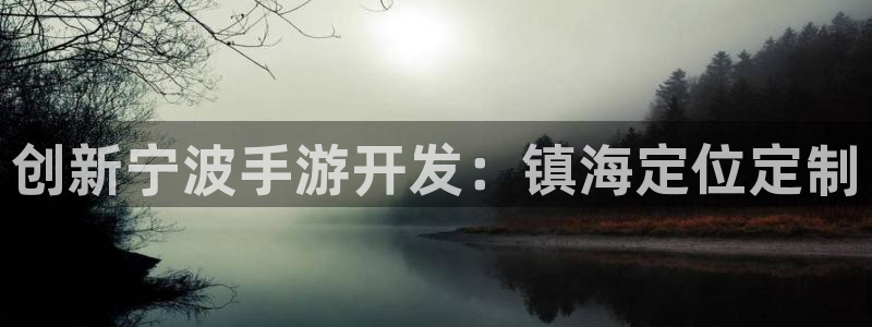 摩根娱乐这个平台怎么样呀知乎：创新宁波手游开发：镇海定位定制