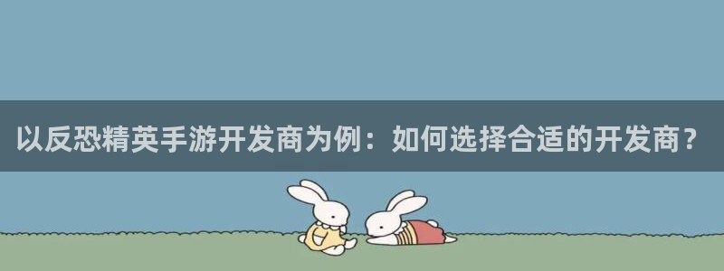 摩根娱乐官网入口网址是多少：以反恐精英手游开发商为例：如何选