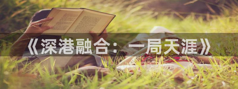 摩根娱乐官网入口网址：《深港融合：一局天涯》