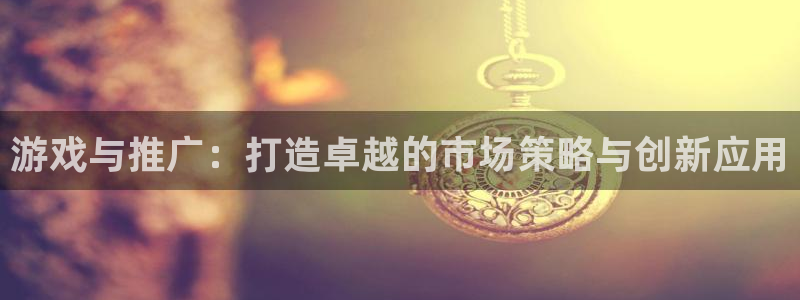 摩根娱乐官网入口下载：游戏与推广：打造卓越的市场策略与创新应
