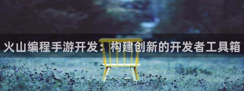 摩根娱乐娱乐官网入口：火山编程手游开发：构建创新的开发者工具