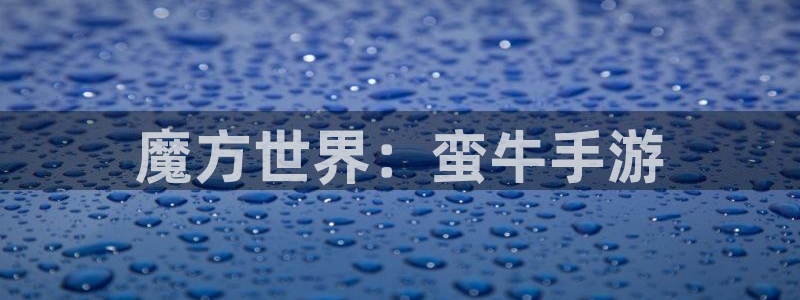 摩根娱乐是正规合法的吗安全吗：魔方世界：蛮牛手游