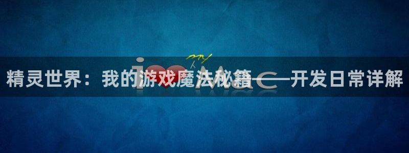 摩根娱乐：精灵世界：我的游戏魔法秘籍——开发日常详解